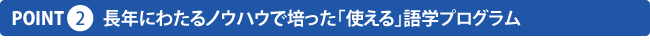 長年にわたるノウハウで培った｢使える｣語学プログラム